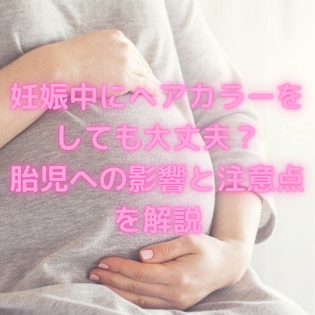 妊娠中にヘアカラーをしても大丈夫？胎児への影響と注意点を解説