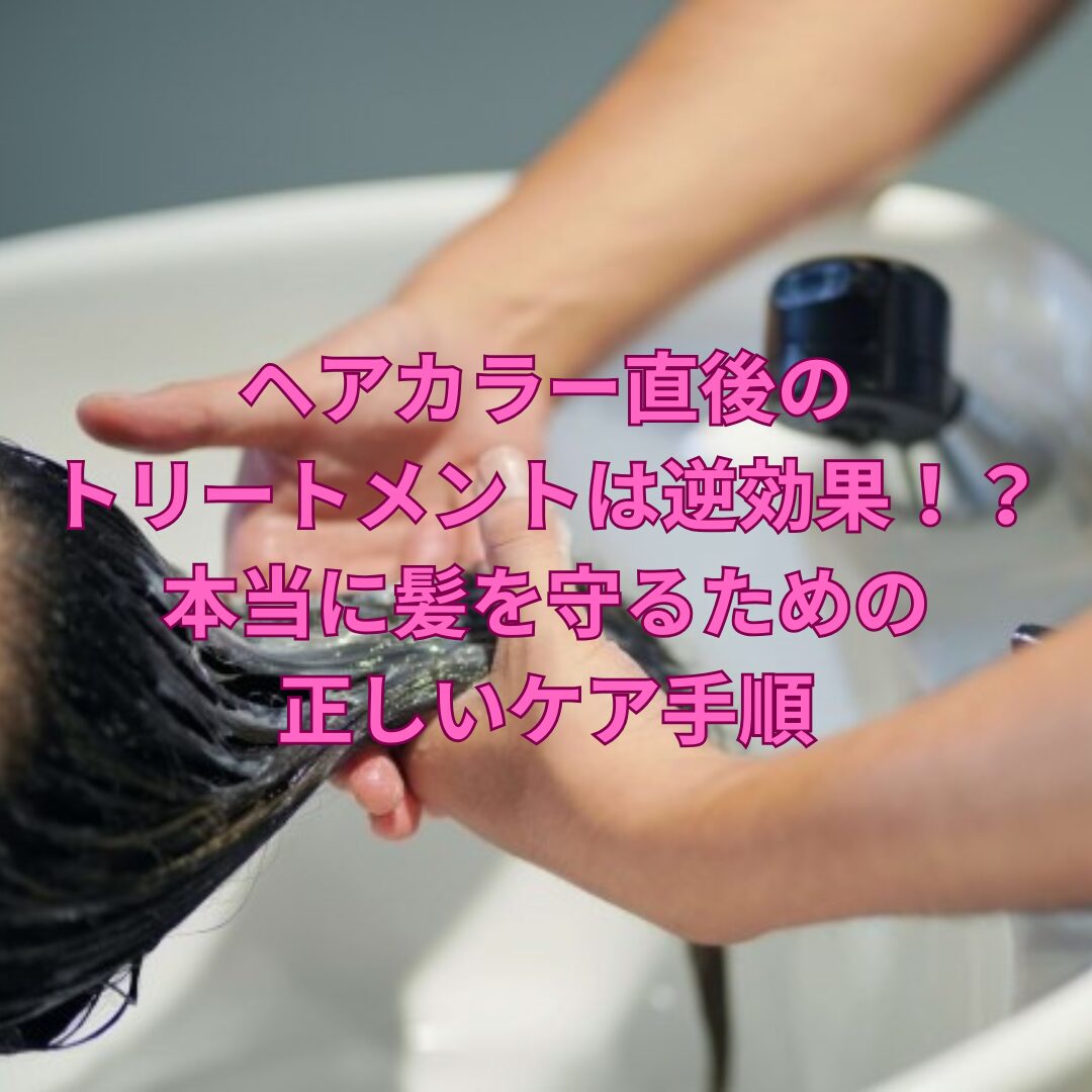ヘアカラー直後のトリートメントは逆効果！？」本当に髪を守るための